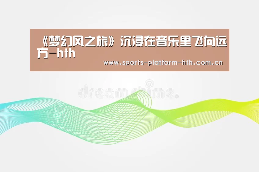 《梦幻风之旅》沉浸在音乐里飞向远方-hth(图1)